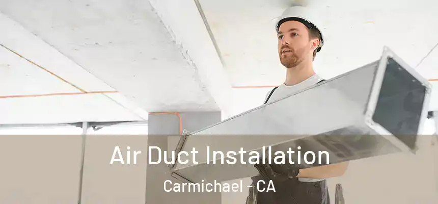 Air Duct Installation Carmichael - CA