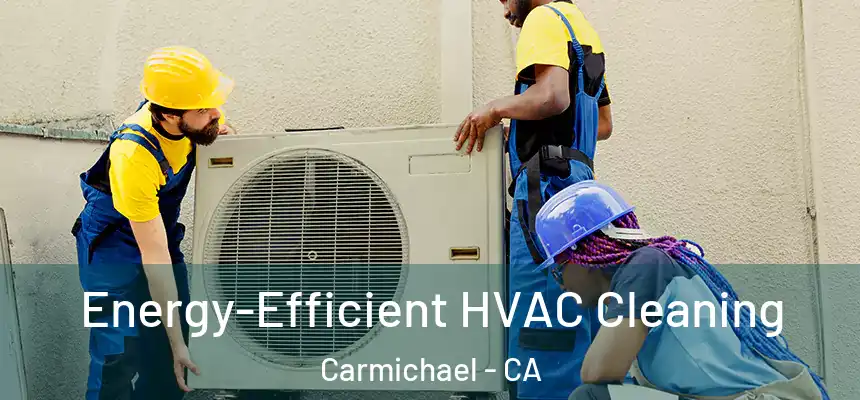  Energy-Efficient HVAC Cleaning Carmichael - CA